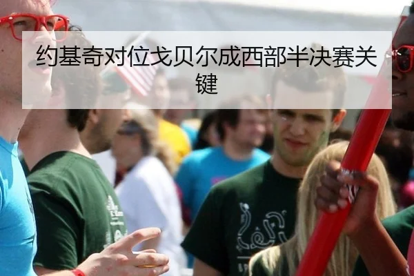 约基奇对位戈贝尔成西部半决赛关键